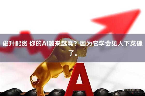 俊升配资 你的AI越来越蠢？因为它学会见人下菜碟了。