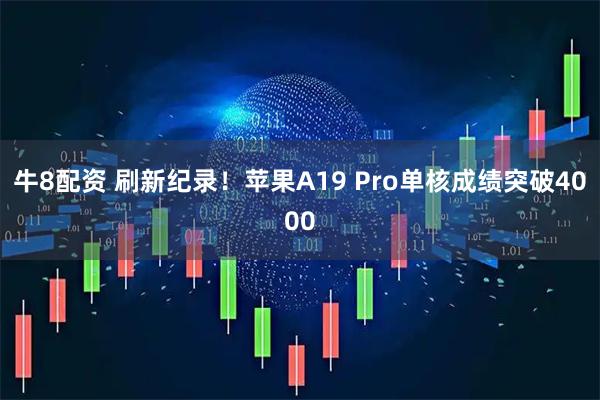 牛8配资 刷新纪录！苹果A19 Pro单核成绩突破4000
