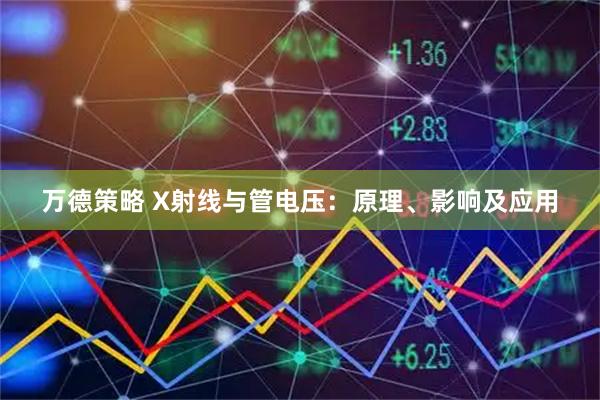 万德策略 X射线与管电压：原理、影响及应用