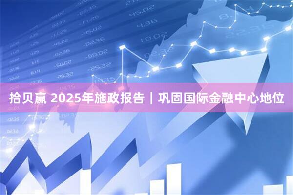 拾贝赢 2025年施政报告｜巩固国际金融中心地位