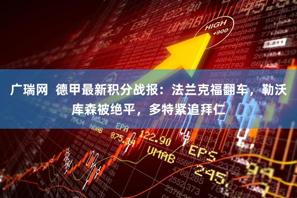 广瑞网  德甲最新积分战报：法兰克福翻车，勒沃库森被绝平，多特紧追拜仁