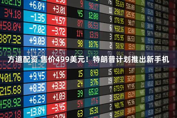 方道配资 售价499美元！特朗普计划推出新手机