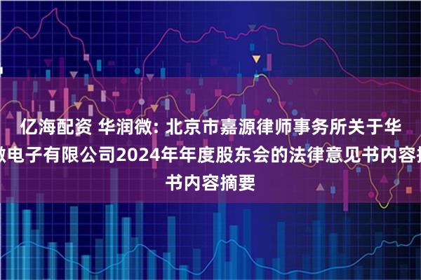 亿海配资 华润微: 北京市嘉源律师事务所关于华润微电子有限公司2024年年度股东会的法律意见书内容摘要