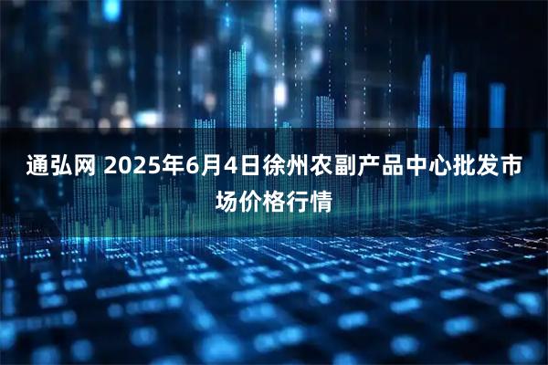 通弘网 2025年6月4日徐州农副产品中心批发市场价格行情