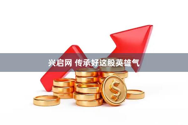 兴启网 传承好这股英雄气