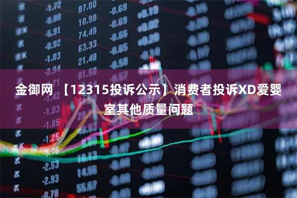 金御网 【12315投诉公示】消费者投诉XD爱婴室其他质量问题