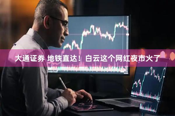 大通证券 地铁直达!白云这个网红夜市火了