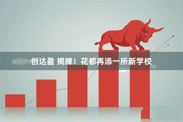创达盈 揭牌!花都再添一所新学校