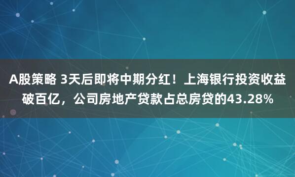 A股策略 3天后即将中期分红！上海银行投资收益破百亿，公司房地产贷款占总房贷的43.28%