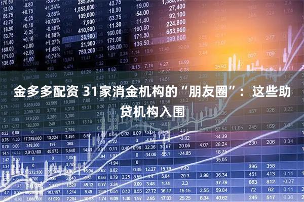 金多多配资 31家消金机构的“朋友圈”：这些助贷机构入围