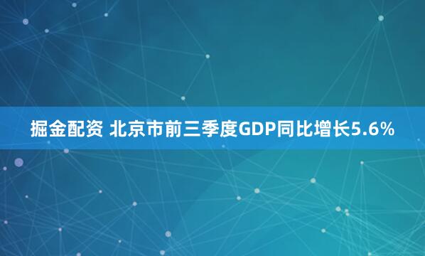 掘金配资 北京市前三季度GDP同比增长5.6%