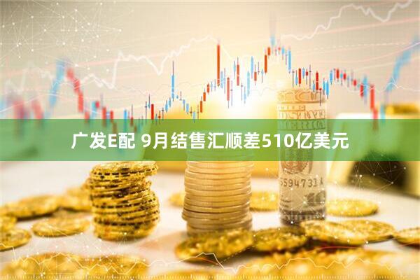广发E配 9月结售汇顺差510亿美元