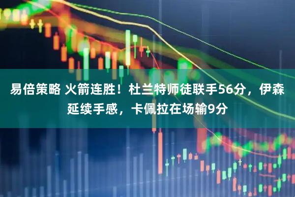 易倍策略 火箭连胜!杜兰特师徒联手56分,伊森延续手感,卡佩拉在场输9分