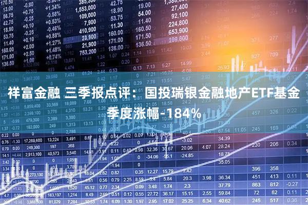 祥富金融 三季报点评:国投瑞银金融地产ETF基金季度涨幅-184%