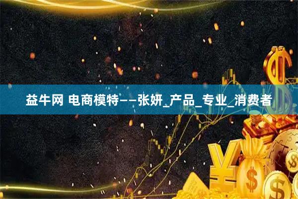 益牛网 电商模特——张妍_产品_专业_消费者