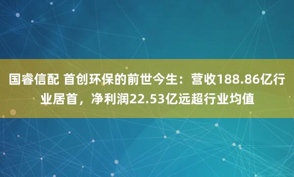 国睿信配 首创环保的前世今生：营收188.86亿行业居首，净利润22.53亿远超行业均值