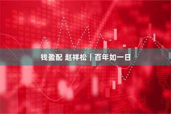 钱盈配 赵祥松｜百年如一日